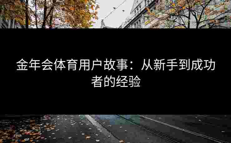 金年会体育用户故事：从新手到成功者的经验