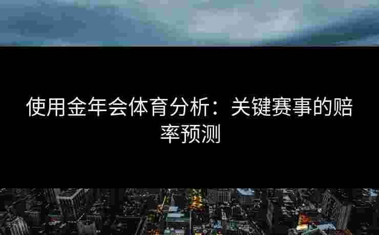 使用金年会体育分析：关键赛事的赔率预测