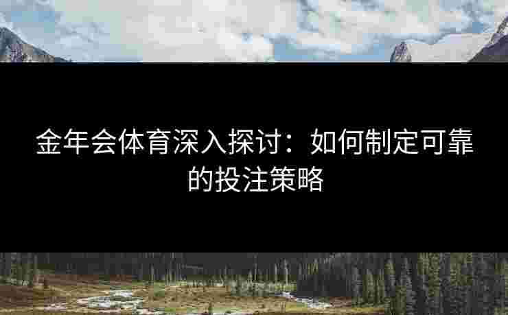 金年会体育深入探讨：如何制定可靠的投注策略