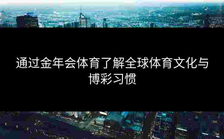 通过金年会体育了解全球体育文化与博彩习惯