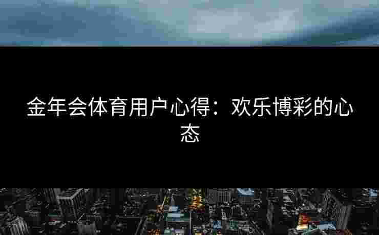 金年会体育用户心得：欢乐博彩的心态