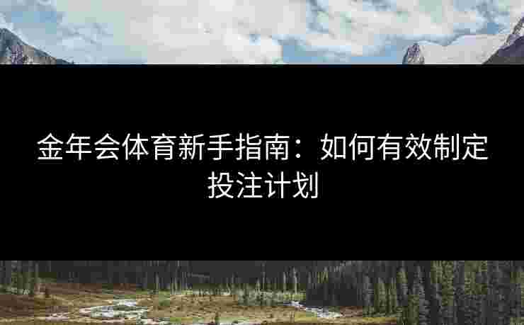 金年会体育新手指南：如何有效制定投注计划