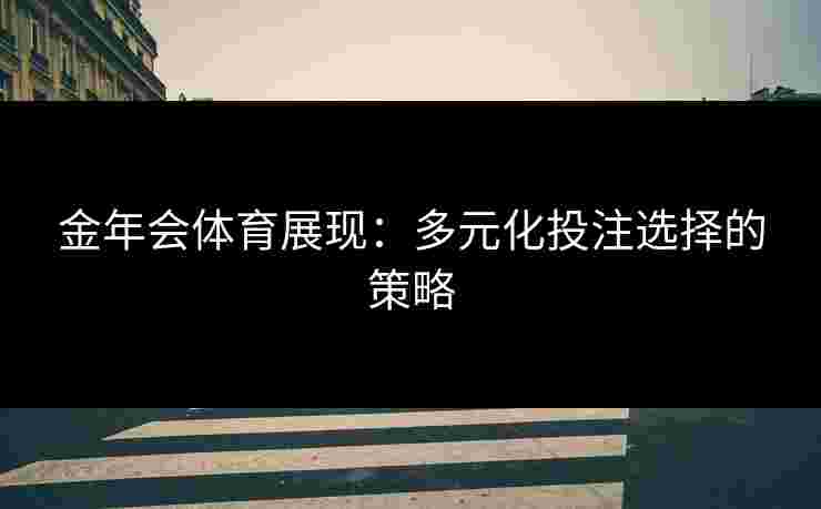 金年会体育展现：多元化投注选择的策略