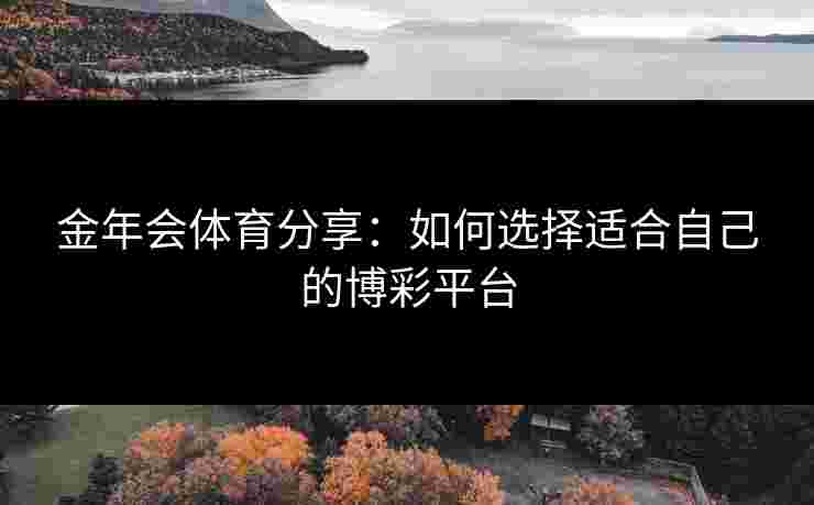 金年会体育分享：如何选择适合自己的博彩平台