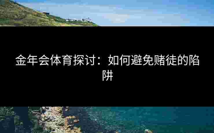 金年会体育探讨：如何避免赌徒的陷阱
