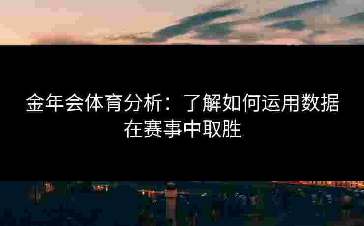 金年会体育分析：了解如何运用数据在赛事中取胜