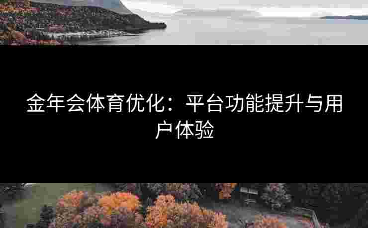 金年会体育优化：平台功能提升与用户体验