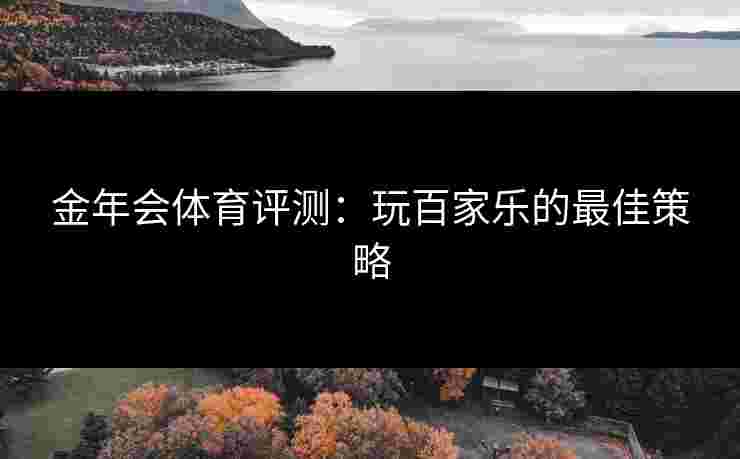 金年会体育评测：玩百家乐的最佳策略