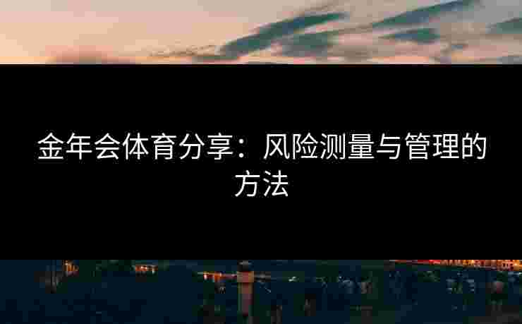 金年会体育分享：风险测量与管理的方法
