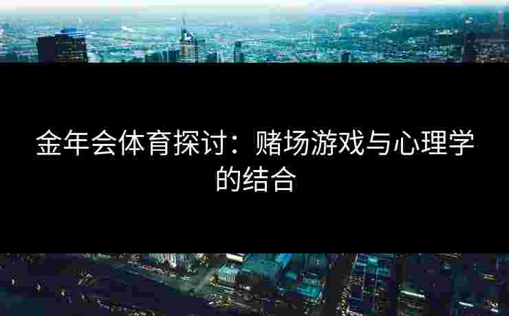 金年会体育探讨：赌场游戏与心理学的结合
