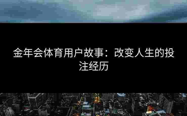 金年会体育用户故事：改变人生的投注经历
