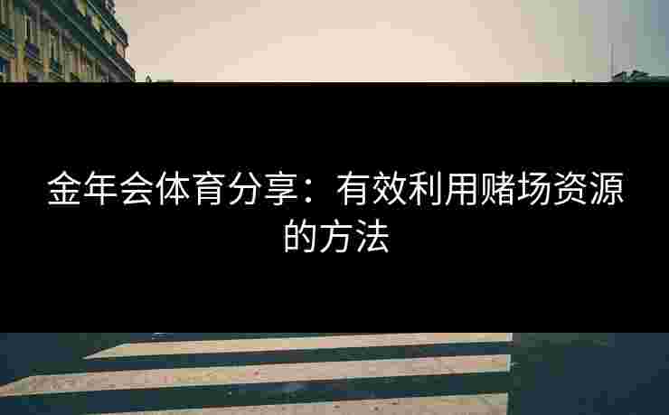 金年会体育分享：有效利用赌场资源的方法