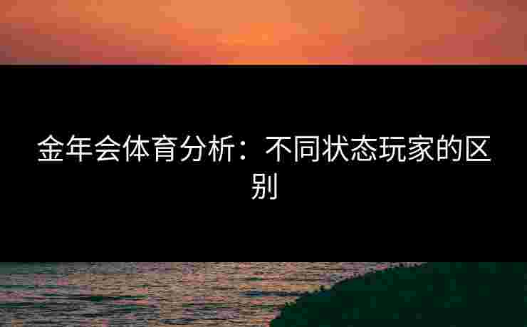金年会体育分析：不同状态玩家的区别