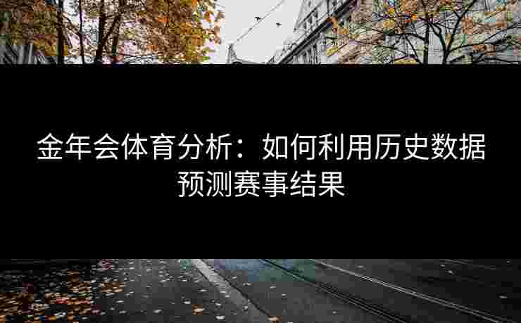 金年会体育分析：如何利用历史数据预测赛事结果