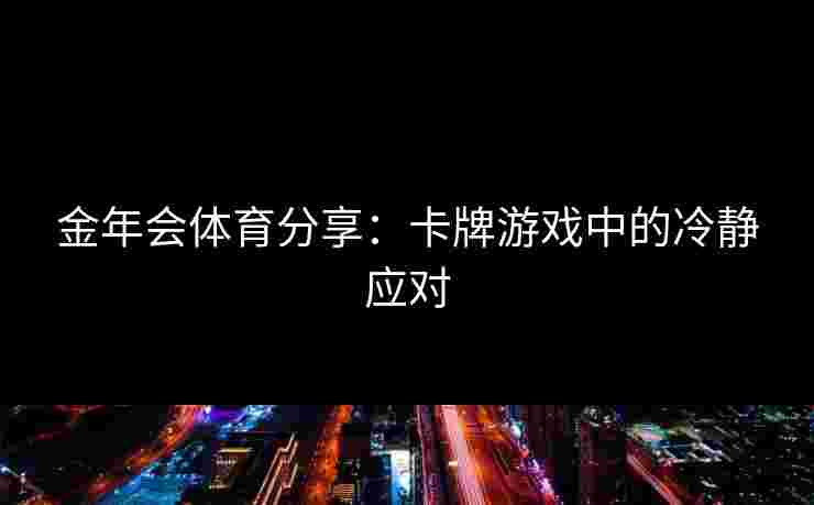金年会体育分享：卡牌游戏中的冷静应对