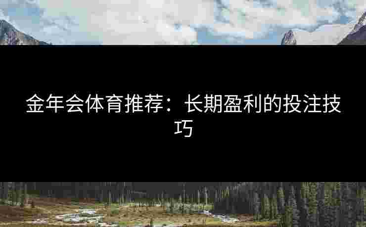 金年会体育推荐：长期盈利的投注技巧