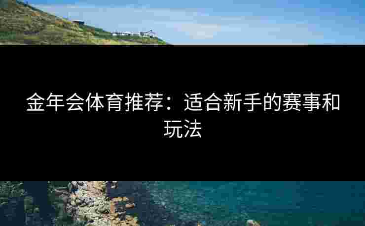 金年会体育推荐：适合新手的赛事和玩法