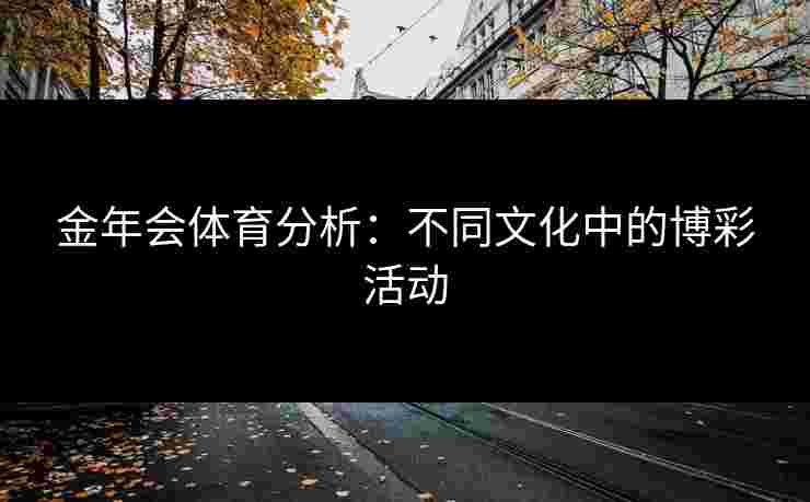 金年会体育分析：不同文化中的博彩活动