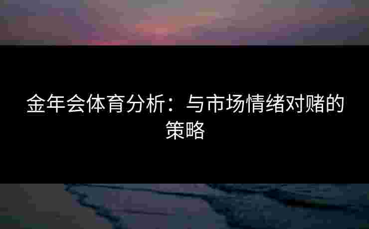 金年会体育分析：与市场情绪对赌的策略