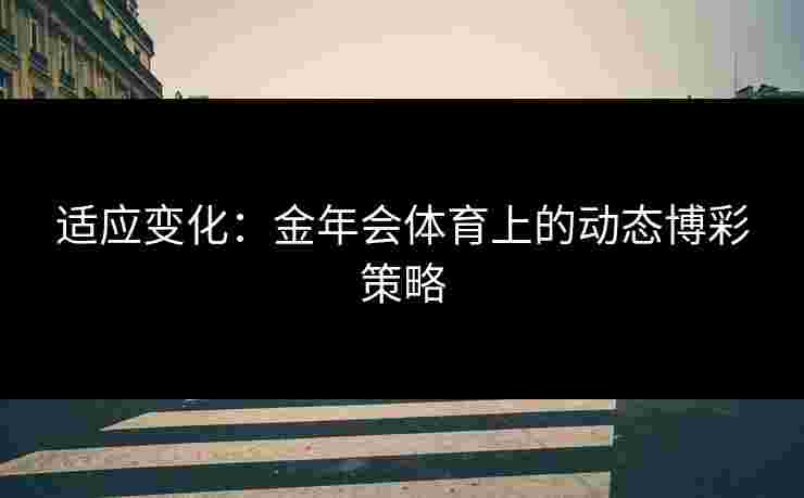 适应变化：金年会体育上的动态博彩策略