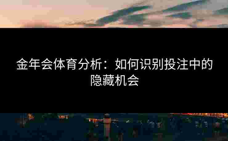 金年会体育分析：如何识别投注中的隐藏机会