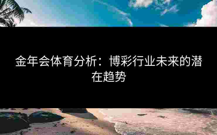 金年会体育分析：博彩行业未来的潜在趋势