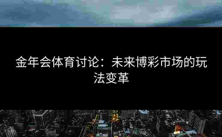 金年会体育讨论：未来博彩市场的玩法变革