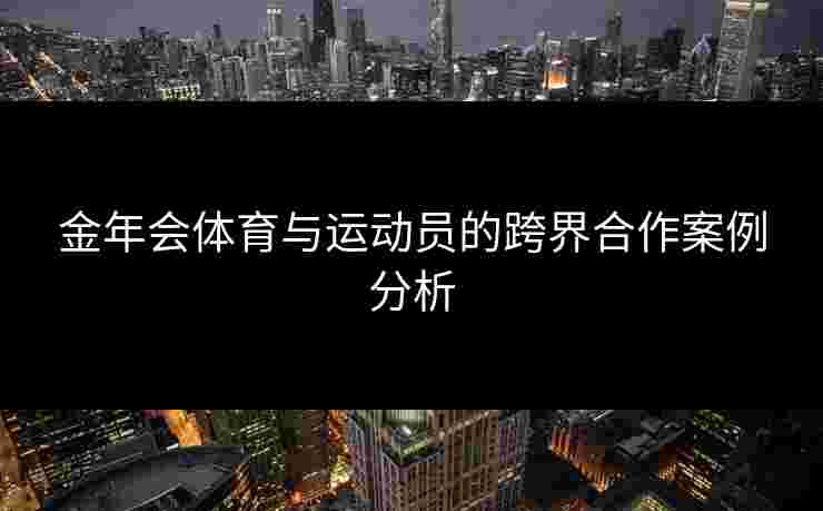 金年会体育与运动员的跨界合作案例分析