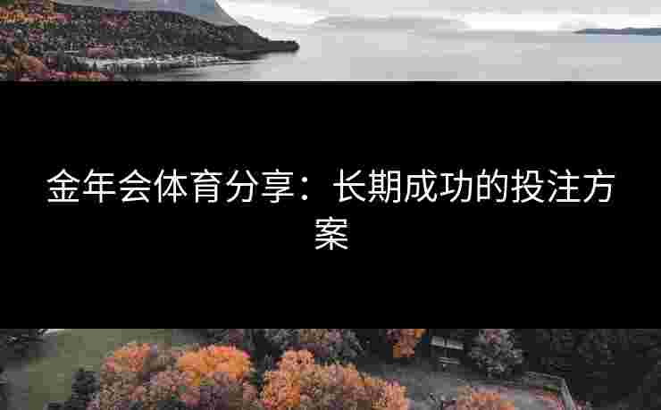 金年会体育分享：长期成功的投注方案