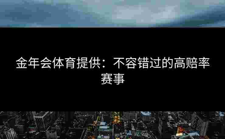 金年会体育提供：不容错过的高赔率赛事