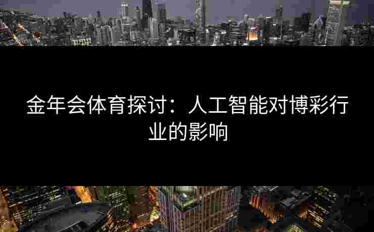 金年会体育探讨：人工智能对博彩行业的影响