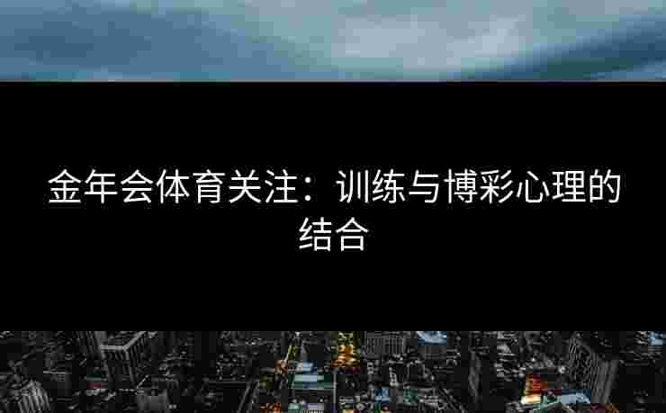 金年会体育关注：训练与博彩心理的结合