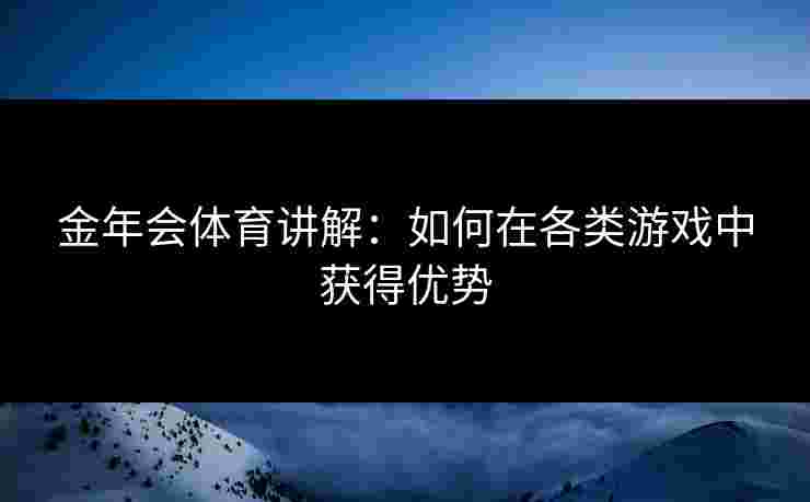 金年会体育讲解：如何在各类游戏中获得优势