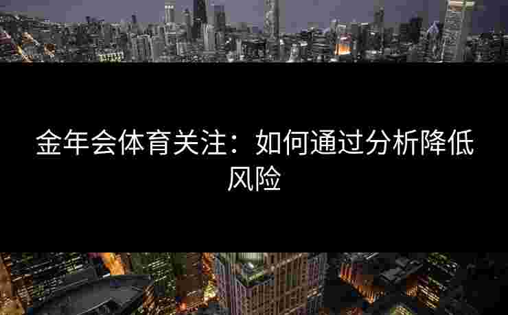 金年会体育关注：如何通过分析降低风险