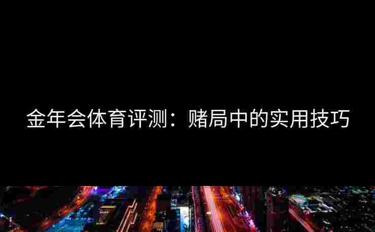 金年会体育评测：赌局中的实用技巧