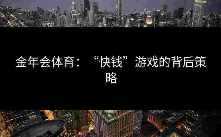 金年会体育：“快钱”游戏的背后策略