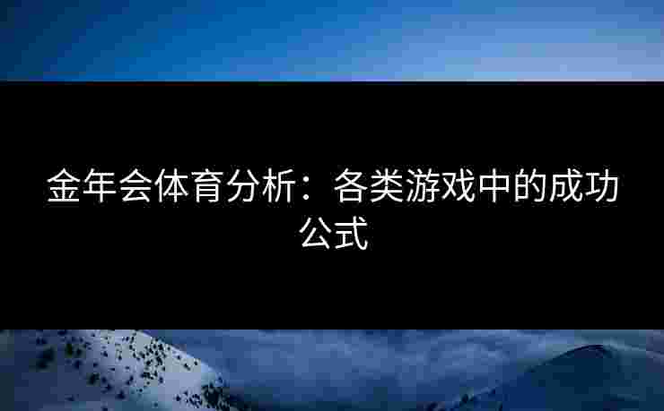 金年会体育分析：各类游戏中的成功公式