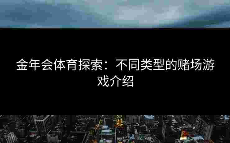 金年会体育探索：不同类型的赌场游戏介绍