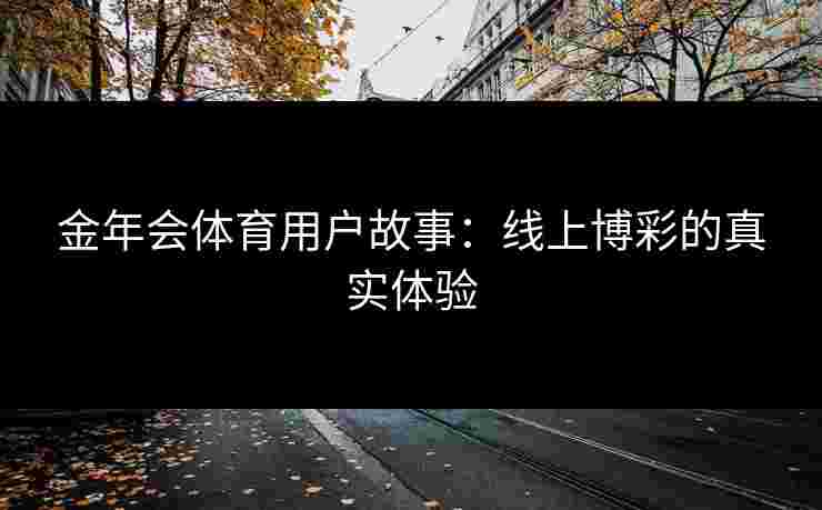 金年会体育用户故事：线上博彩的真实体验