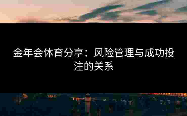 金年会体育分享：风险管理与成功投注的关系