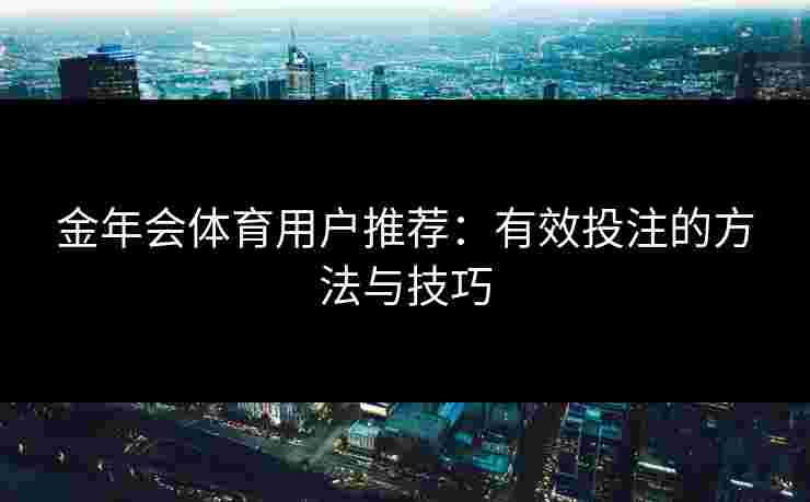 金年会体育用户推荐：有效投注的方法与技巧