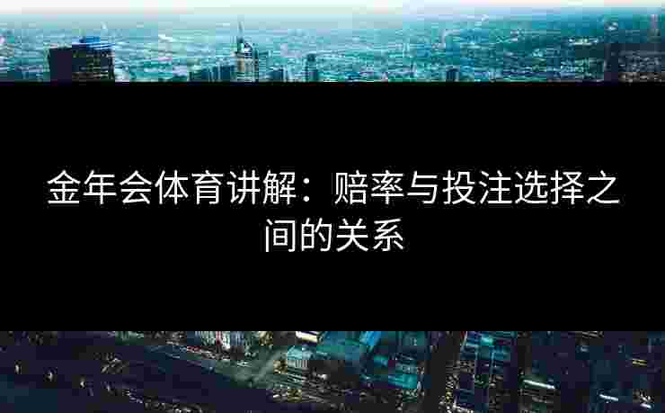 金年会体育讲解：赔率与投注选择之间的关系