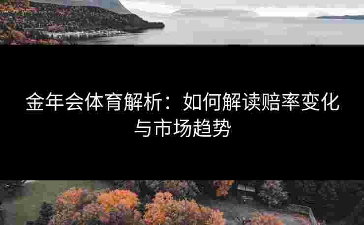 金年会体育解析：如何解读赔率变化与市场趋势
