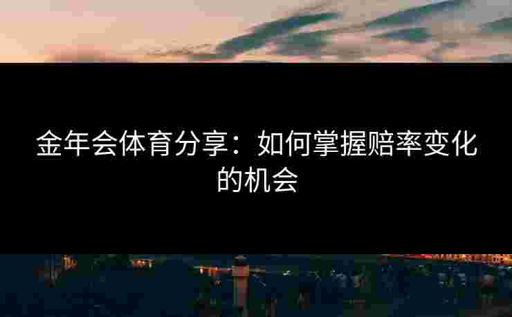 金年会体育分享：如何掌握赔率变化的机会