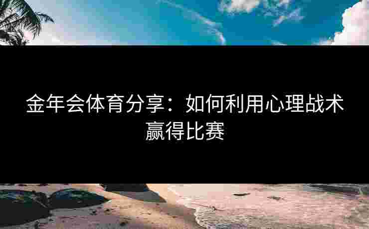 金年会体育分享：如何利用心理战术赢得比赛