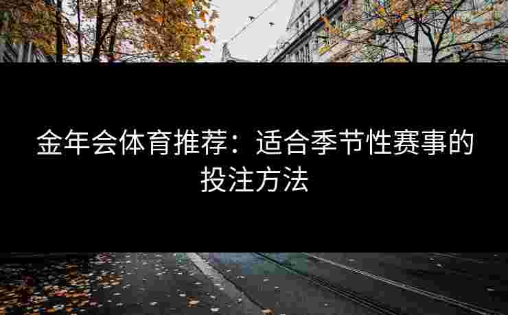 金年会体育推荐：适合季节性赛事的投注方法