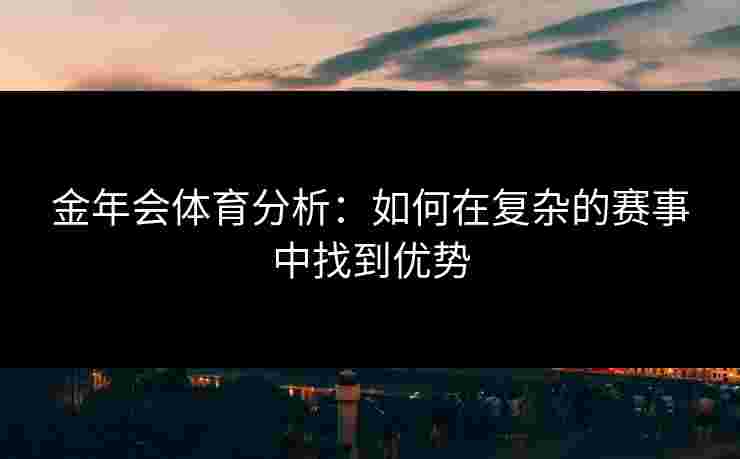 金年会体育分析：如何在复杂的赛事中找到优势