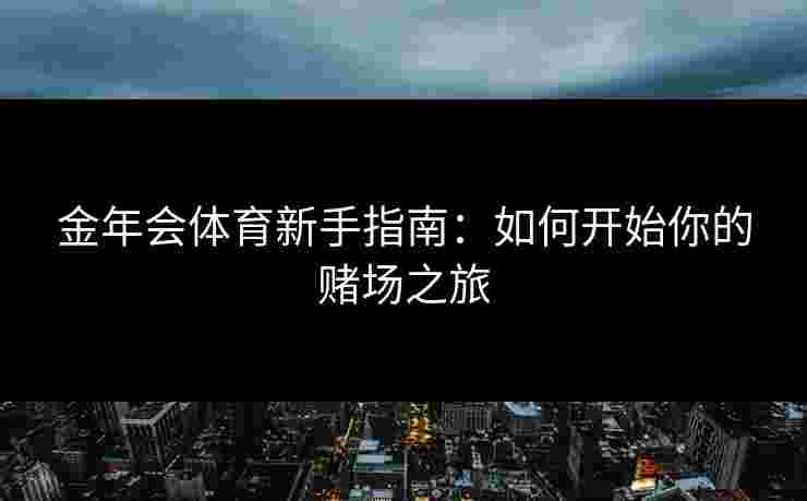 金年会体育新手指南：如何开始你的赌场之旅