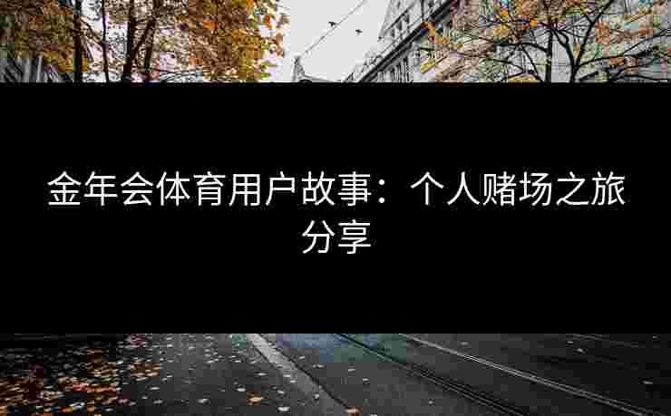 金年会体育用户故事：个人赌场之旅分享