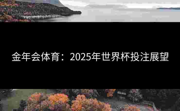 金年会体育：2025年世界杯投注展望
